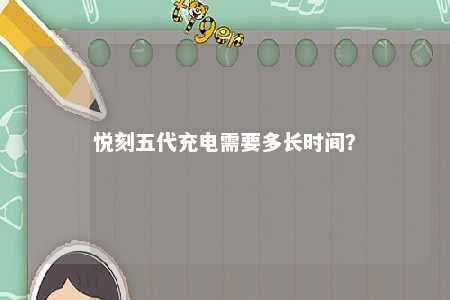 悦刻五代充电需要多长时间�	？ 